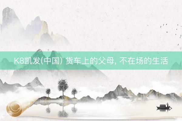K8凯发(中国) 货车上的父母， 不在场的生活