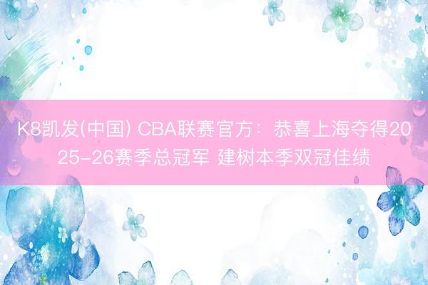 K8凯发(中国) CBA联赛官方：恭喜上海夺得2025-26赛季总冠军 建树本季双冠佳绩