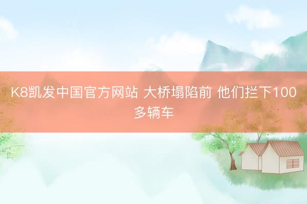 K8凯发中国官方网站 大桥塌陷前 他们拦下100多辆车