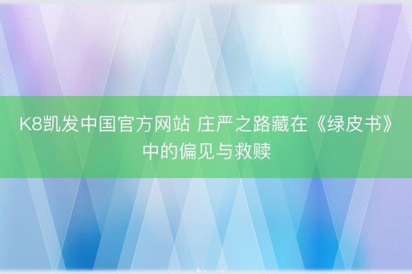 K8凯发中国官方网站 庄严之路藏在《绿皮书》中的偏见与救赎