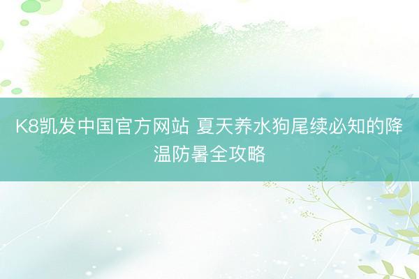 K8凯发中国官方网站 夏天养水狗尾续必知的降温防暑全攻略