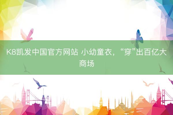 K8凯发中国官方网站 小幼童衣，“穿”出百亿大商场