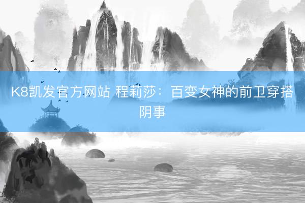 K8凯发官方网站 程莉莎：百变女神的前卫穿搭阴事