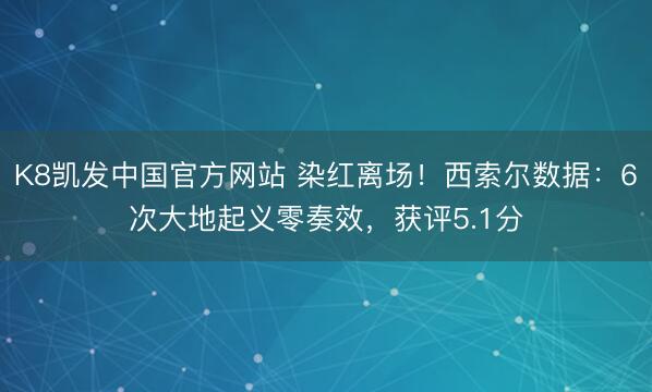 K8凯发中国官方网站 染红离场！西索尔数据：6次大地起义零奏效，获评5.1分
