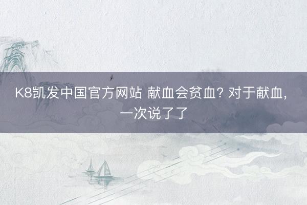 K8凯发中国官方网站 献血会贫血? 对于献血，<a href=