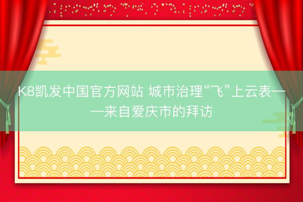 K8凯发中国官方网站 城市治理“飞”上云表——来自爱庆市的拜访