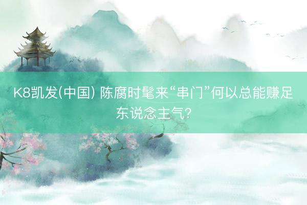 K8凯发(中国) 陈腐时髦来“串门”何以总能赚足东说念主气？