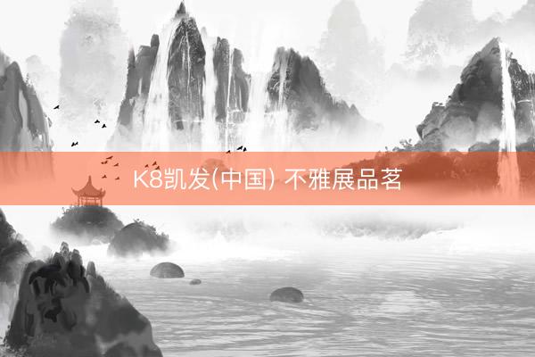 K8凯发(中国) 不雅展品茗