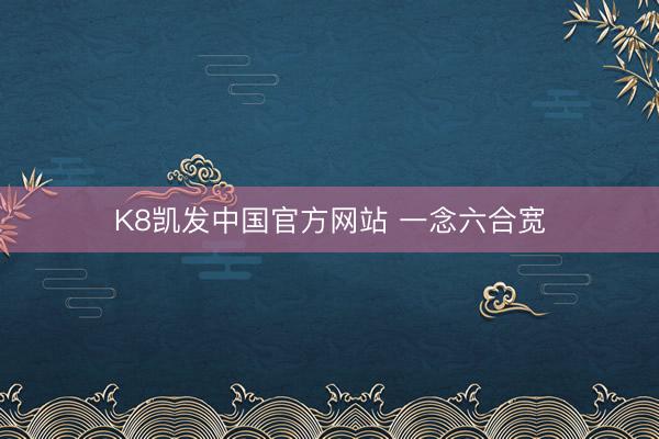 K8凯发中国官方网站 一念六合宽