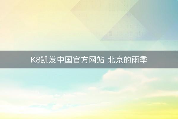 K8凯发中国官方网站 北京的雨季