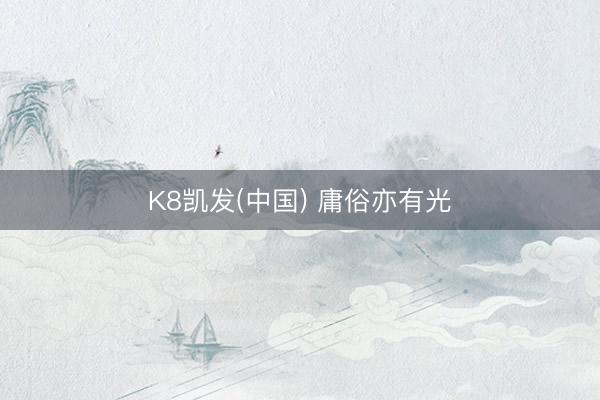 K8凯发(中国) 庸俗亦有光