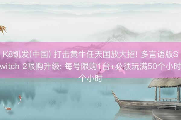 K8凯发(中国) 打击黄牛任天国放大招! 多言语版Switch 2限购升级: 每号限购1台+必须玩满50个小时