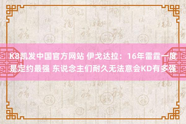 K8凯发中国官方网站 伊戈达拉：16年雷霆一度是定约最强 东说念主们耐久无法意会KD有多强