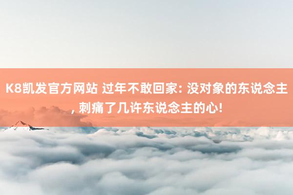 K8凯发官方网站 过年不敢回家: 没对象的东说念主， 刺痛了几许东说念主的心!