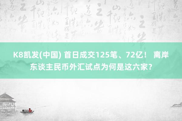 K8凯发(中国) 首日成交125笔、72亿！ 离岸东谈主民币外汇试点为何是这六家？