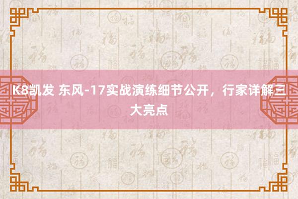 K8凯发 东风-17实战演练细节公开,行家详解三大亮点