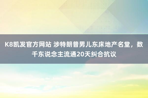 K8凯发官方网站 涉特朗普男儿东床地产名堂，数千东说念主流通20天纠合抗议